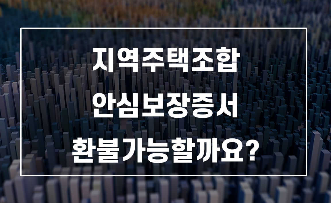 지역주택조합 안심보장증서 환불, 무효 가능성과 대응 전략 총정리