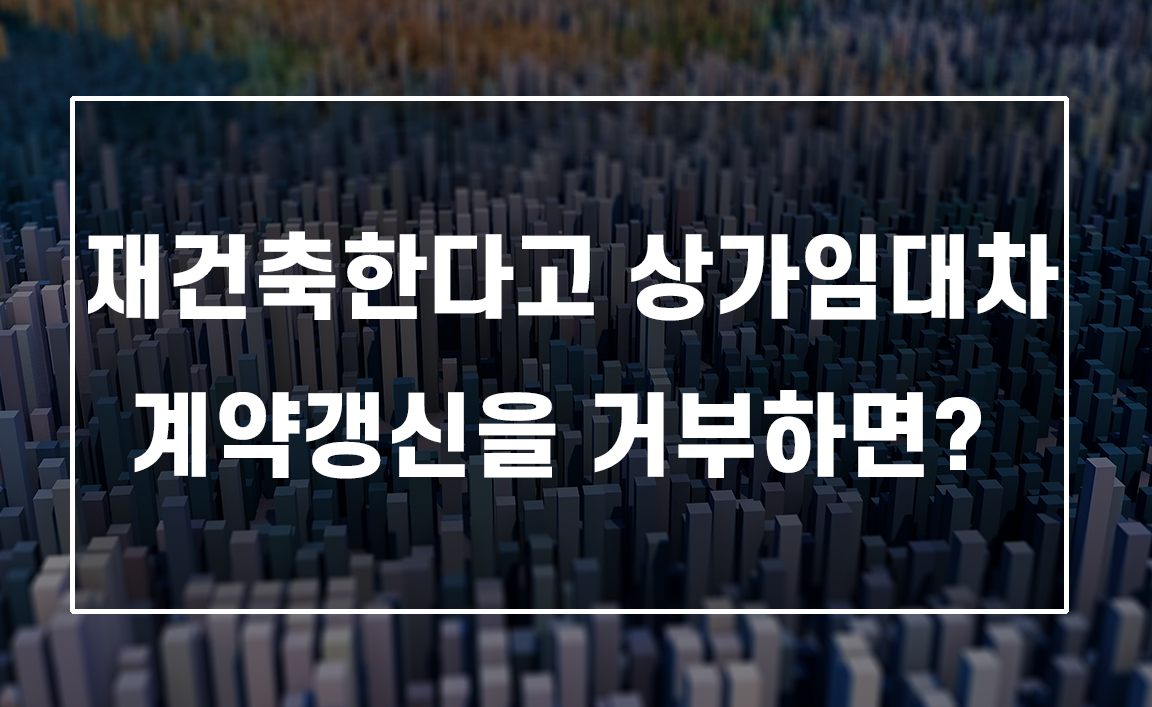 재건축을 이유로 상가임대차 계약갱신을 거부할 수 있나요?