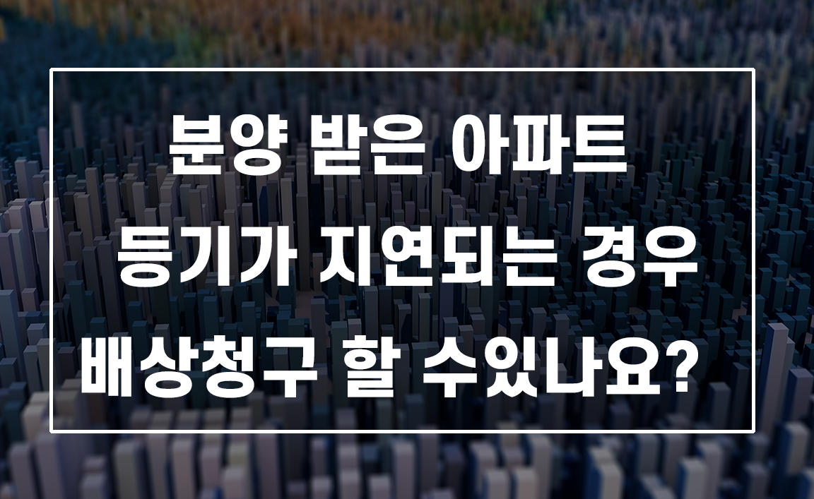 아파트 등기 지연되면 시행사에게 손해배상청구 가능할까?