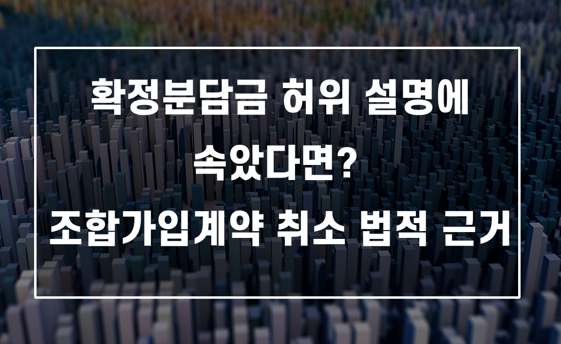 확정분담금 허위 설명에 속았다면? 조합가입계약 취소 법적 근거